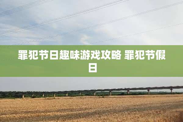 罪犯节日趣味游戏攻略 罪犯节假日