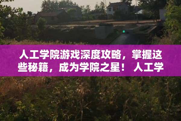 人工学院游戏深度攻略，掌握这些秘籍，成为学院之星！ 人工学院攻略