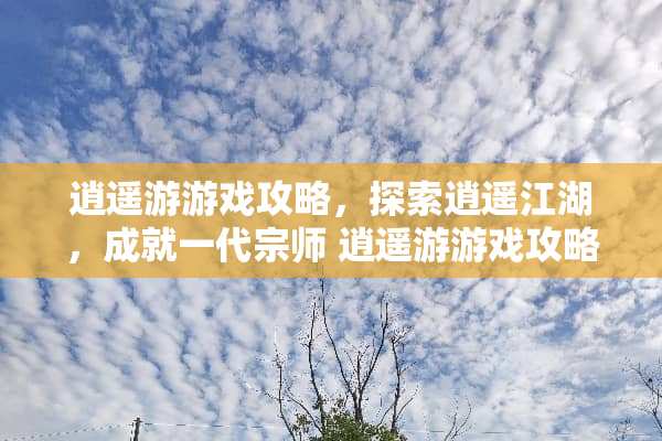 ***游戏攻略，探索逍遥江湖，成就一代宗师 ***游戏攻略