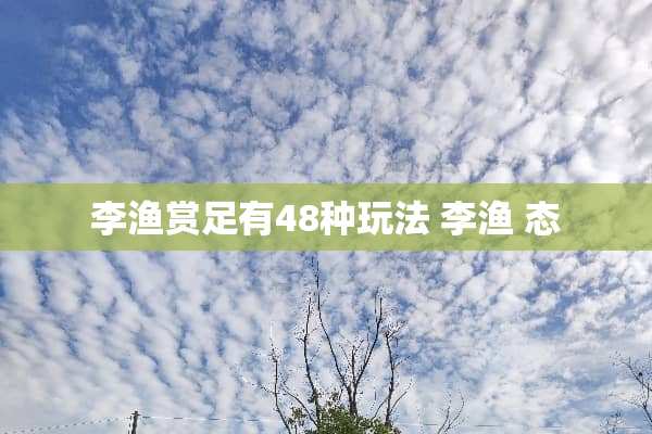 李渔赏足有48种玩法 李渔 态