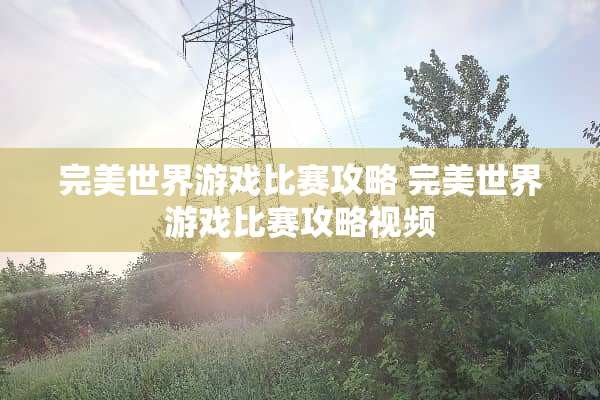 完美世界游戏比赛攻略 完美世界游戏比赛攻略视频