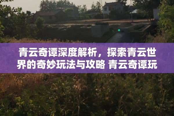 青云奇谭深度解析，探索青云世界的奇妙玩法与攻略 青云奇谭玩法