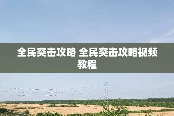 全民突击攻略 全民突击攻略视频教程