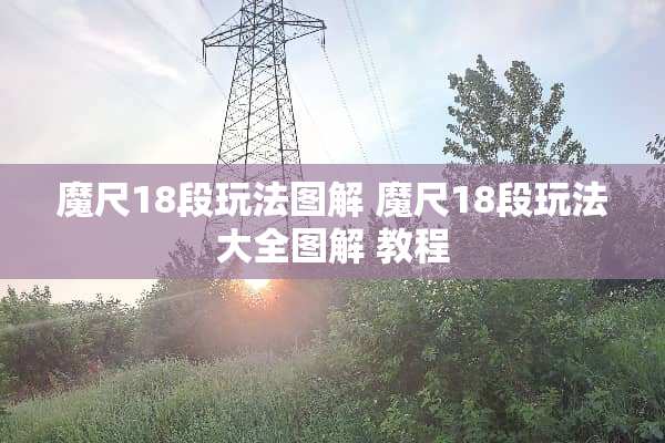 魔尺18段玩法图解 魔尺18段玩法大全图解 教程