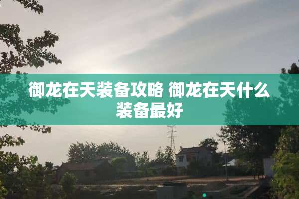 御龙在天装备攻略 御龙在天什么装备最好