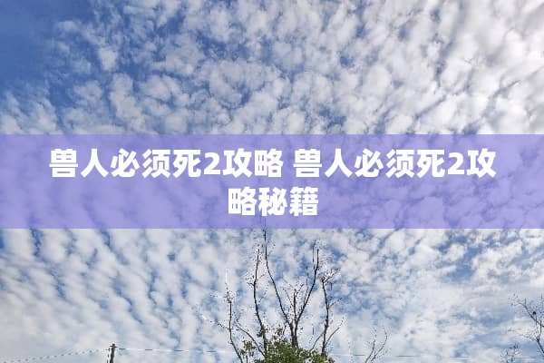 兽人必须死2攻略 兽人必须死2攻略秘籍
