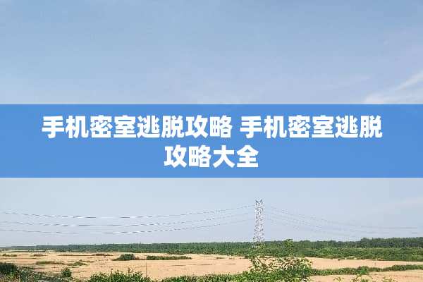 手机密室逃脱攻略 手机密室逃脱攻略大全