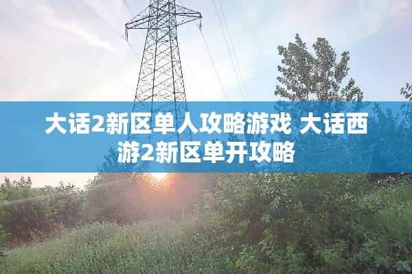 大话2新区单人攻略游戏 大话西游2新区单开攻略