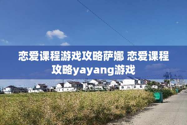 恋爱课程游戏攻略萨娜 恋爱课程攻略yayang游戏