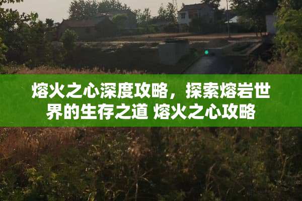 熔火之心深度攻略，探索熔岩世界的生存之道 熔火之心攻略