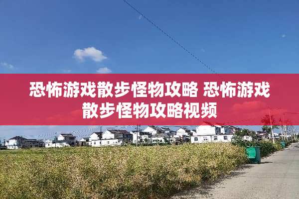 恐怖游戏散步怪物攻略 恐怖游戏散步怪物攻略视频