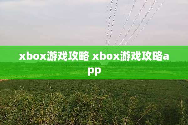 xbox游戏攻略 xbox游戏攻略app