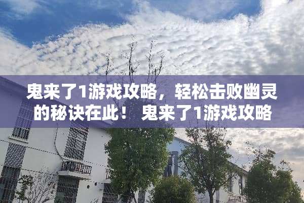 鬼来了1游戏攻略，轻松击败幽灵的秘诀在此！ 鬼来了1游戏攻略