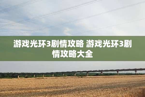 游戏光环3剧情攻略 游戏光环3剧情攻略大全