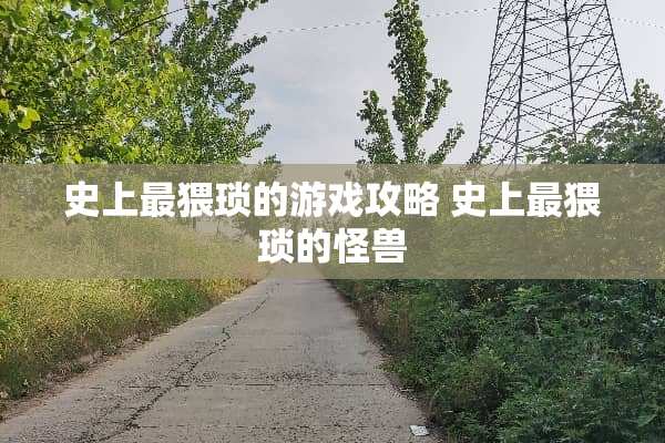 史上最猥琐的游戏攻略 史上最猥琐的怪兽
