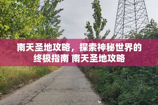 南天圣地攻略，探索神秘世界的终极指南 南天圣地攻略