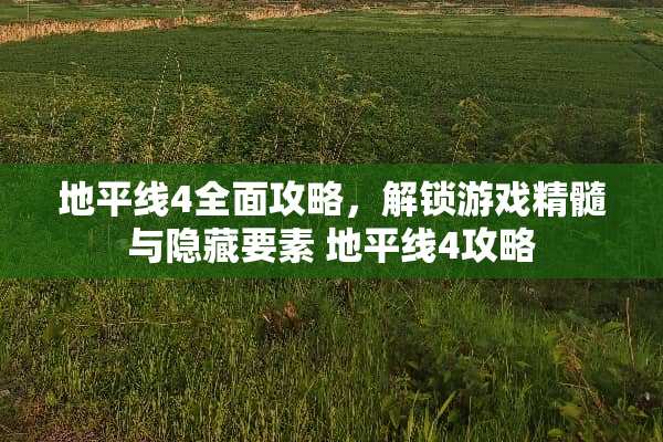 地平线4全面攻略，解锁游戏精髓与隐藏要素 地平线4攻略