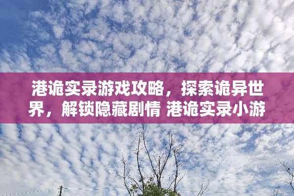 港诡实录游戏攻略，探索诡异世界，解锁隐藏剧情 港诡实录小游戏攻略