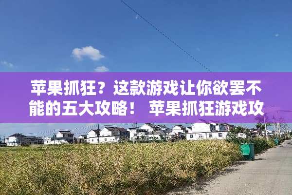 苹果抓狂？这款游戏让你欲罢不能的五大攻略！ 苹果抓狂游戏攻略