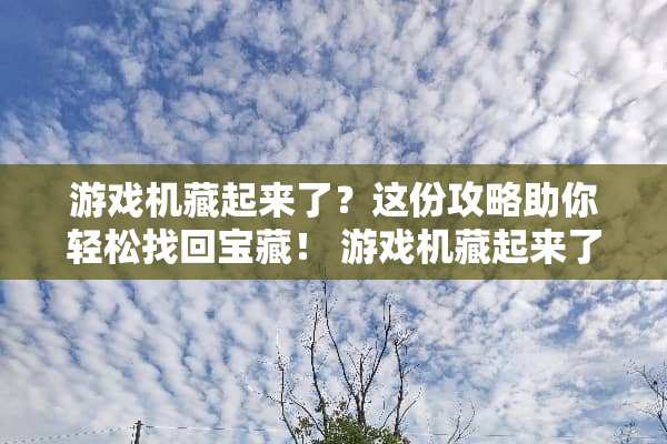 游戏机藏起来了？这份攻略助你轻松找回宝藏！ 游戏机藏起来了攻略