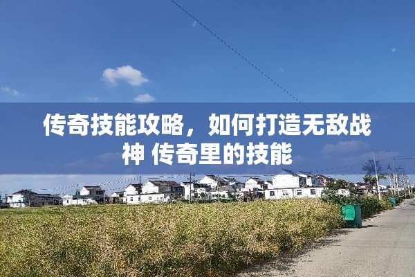 传奇技能攻略，如何打造无敌战神 传奇里的技能