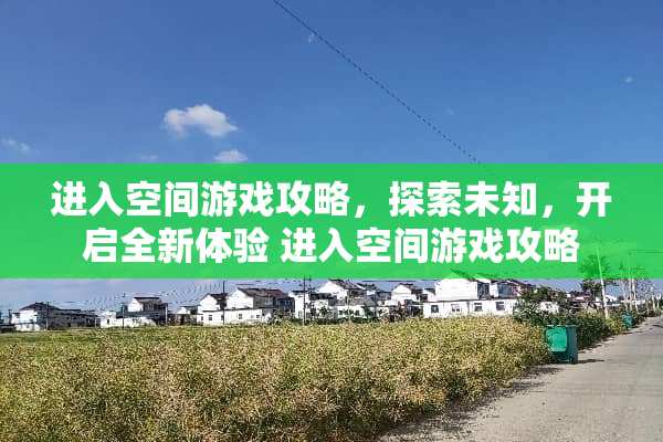 进入空间游戏攻略，探索未知，开启全新体验 进入空间游戏攻略