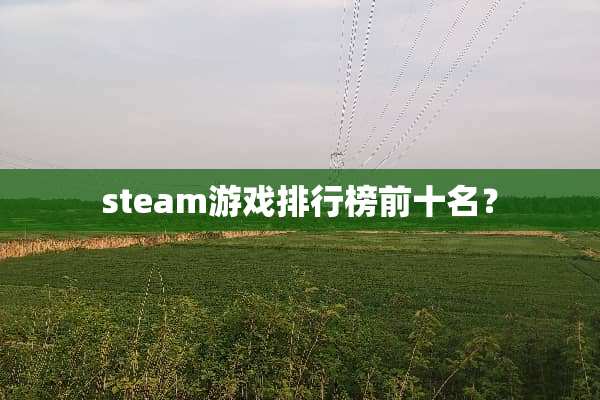 steam游戏排行榜前十名？