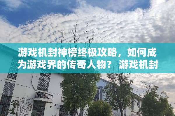 游戏机封神榜终极攻略，如何成为游戏界的传奇人物？ 游戏机封神榜攻略