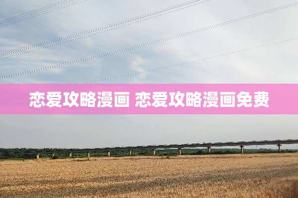恋爱攻略漫画 恋爱攻略漫画免费