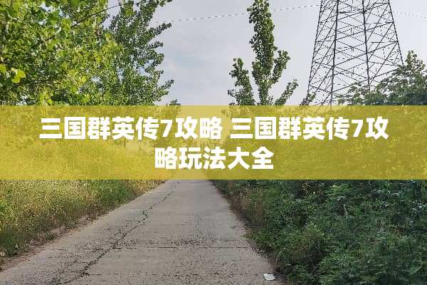 三国群英传7攻略 三国群英传7攻略玩法大全