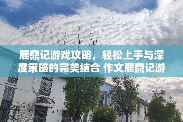 鹿鼎记游戏攻略，轻松上手与深度策略的完美结合 作文鹿鼎记游戏攻略