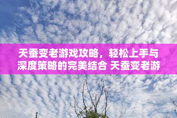 天蚕变老游戏攻略，轻松上手与深度策略的完美结合 天蚕变老游戏攻略