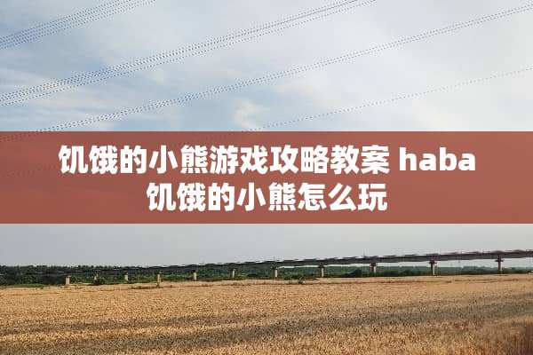 饥饿的小熊游戏攻略教案 haba饥饿的小熊怎么玩