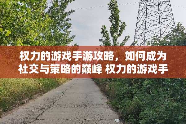 权力的游戏手游攻略，如何成为社交与策略的巅峰 权力的游戏手游攻略