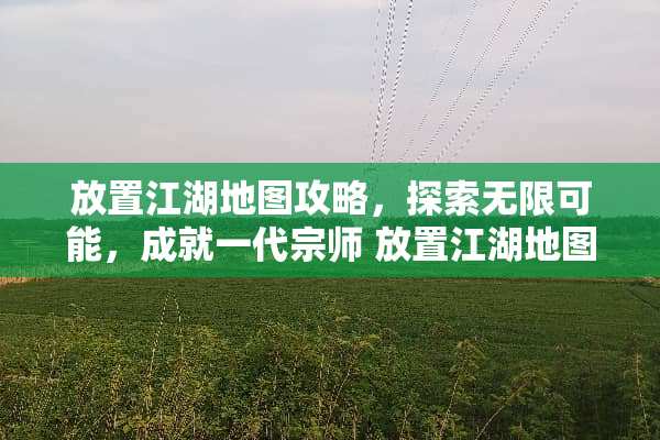 放置江湖地图攻略，探索无限可能，成就一代宗师 放置江湖地图攻略