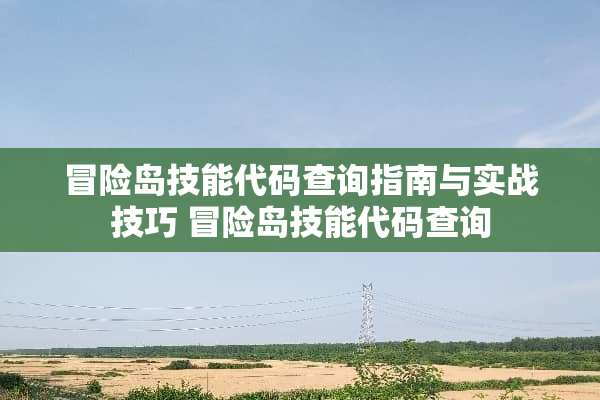 冒险岛技能代码查询指南与实战技巧 冒险岛技能代码查询