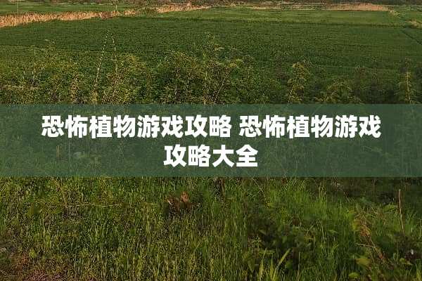 恐怖植物游戏攻略 恐怖植物游戏攻略大全