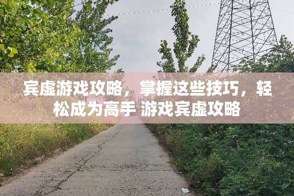 宾虚游戏攻略，掌握这些技巧，轻松成为高手 游戏宾虚攻略