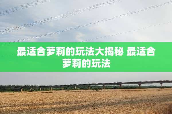 最适合**的玩法大揭秘 最适合**的玩法
