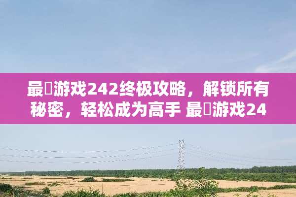 最囧游戏242终极攻略，解锁所有秘密，轻松成为高手 最囧游戏242攻略