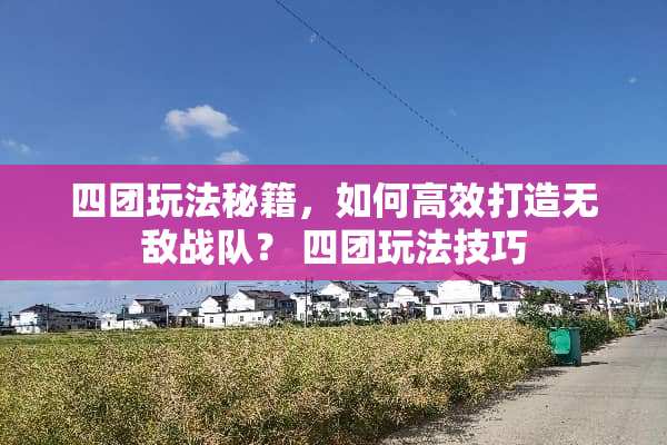 四团玩法秘籍，如何高效打造无敌战队？ 四团玩法技巧