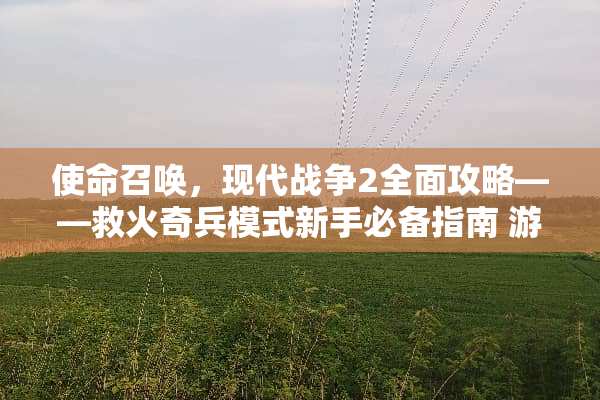 使命召唤，现代战争2全面攻略——救火奇兵模式新手必备指南 游戏救火奇兵攻略