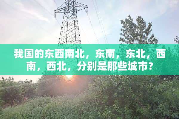 我国的东西南北，东南，东北，西南，西北，分别是那些城市？