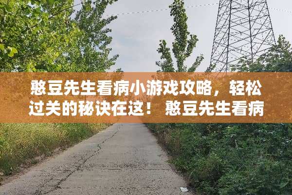 憨豆先生看病小游戏攻略，轻松过关的秘诀在这！ 憨豆先生看病小游戏攻略
