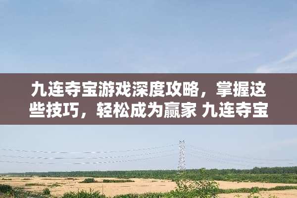 九连夺宝游戏深度攻略，掌握这些技巧，轻松成为** 九连夺宝游戏攻略