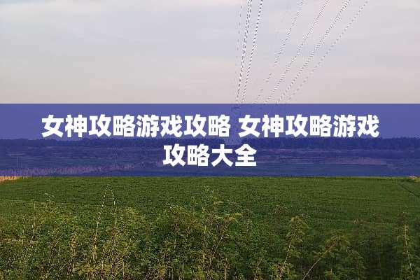 女神攻略游戏攻略 女神攻略游戏攻略大全