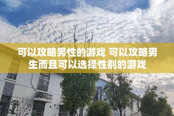 可以攻略男性的游戏 可以攻略男生而且可以选择性别的游戏