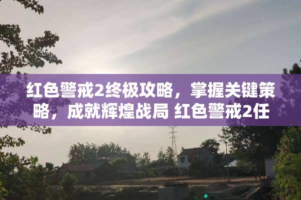 红色警戒2终极攻略，掌握关键策略，成就辉煌战局 红色警戒2任务攻略