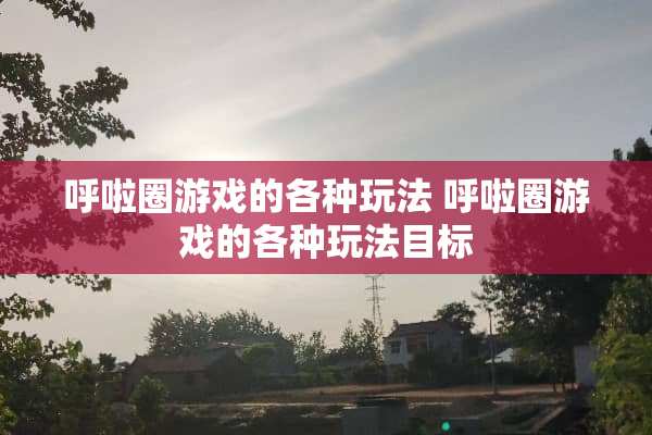 呼啦圈游戏的各种玩法 呼啦圈游戏的各种玩法目标