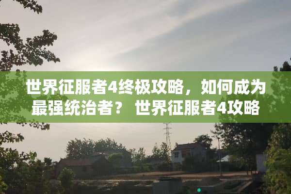 世界***4终极攻略，如何成为最强统治者？ 世界***4攻略